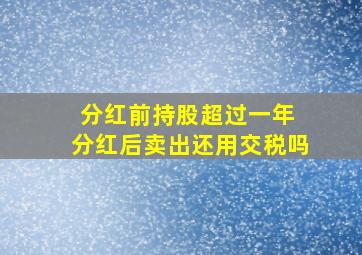 分红前持股超过一年 分红后卖出还用交税吗